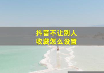 抖音不让别人收藏怎么设置