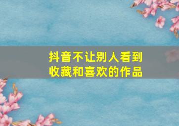 抖音不让别人看到收藏和喜欢的作品