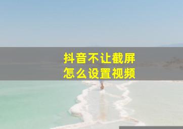 抖音不让截屏怎么设置视频