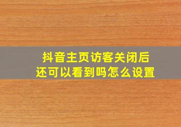 抖音主页访客关闭后还可以看到吗怎么设置