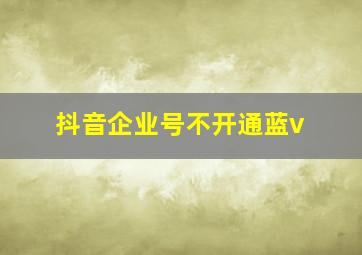 抖音企业号不开通蓝v