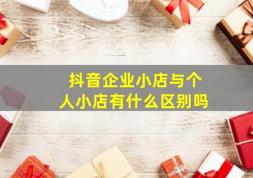 抖音企业小店与个人小店有什么区别吗