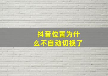 抖音位置为什么不自动切换了