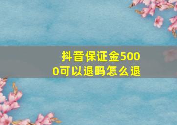 抖音保证金5000可以退吗怎么退