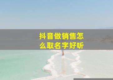 抖音做销售怎么取名字好听