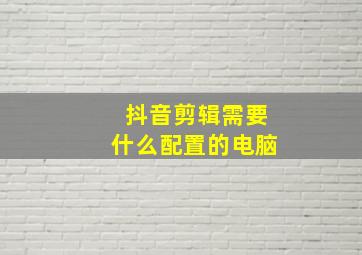 抖音剪辑需要什么配置的电脑