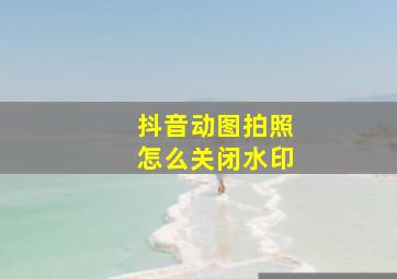 抖音动图拍照怎么关闭水印