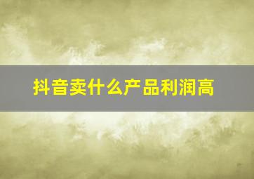 抖音卖什么产品利润高