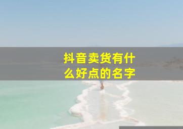 抖音卖货有什么好点的名字