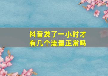 抖音发了一小时才有几个流量正常吗