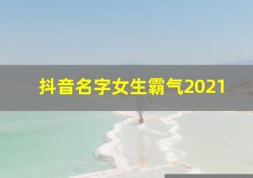 抖音名字女生霸气2021