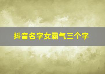 抖音名字女霸气三个字