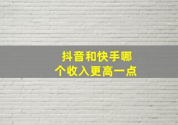 抖音和快手哪个收入更高一点