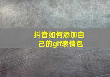 抖音如何添加自己的gif表情包