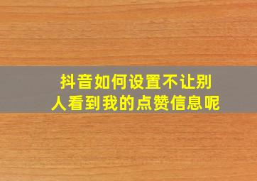 抖音如何设置不让别人看到我的点赞信息呢