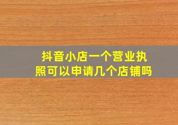 抖音小店一个营业执照可以申请几个店铺吗