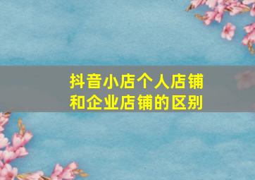 抖音小店个人店铺和企业店铺的区别