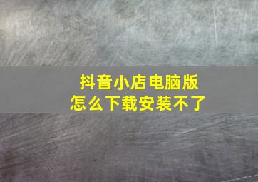 抖音小店电脑版怎么下载安装不了