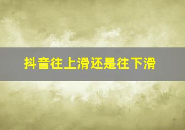 抖音往上滑还是往下滑