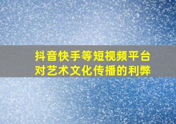 抖音快手等短视频平台对艺术文化传播的利弊