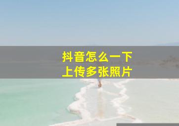 抖音怎么一下上传多张照片