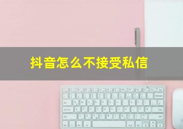 抖音怎么不接受私信