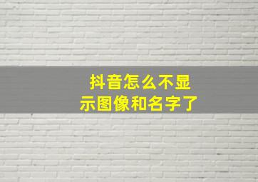 抖音怎么不显示图像和名字了