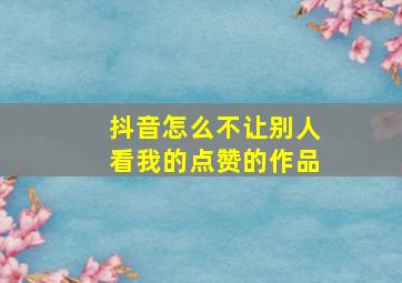 抖音怎么不让别人看我的点赞的作品