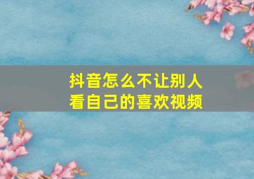 抖音怎么不让别人看自己的喜欢视频