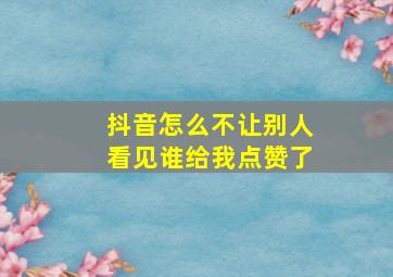 抖音怎么不让别人看见谁给我点赞了