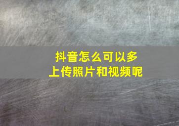 抖音怎么可以多上传照片和视频呢