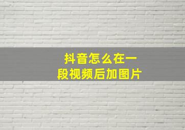 抖音怎么在一段视频后加图片