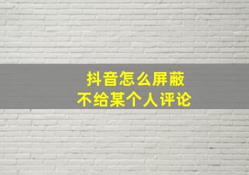 抖音怎么屏蔽不给某个人评论