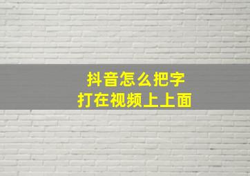 抖音怎么把字打在视频上上面