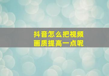 抖音怎么把视频画质提高一点呢