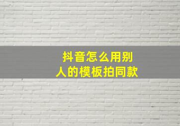 抖音怎么用别人的模板拍同款