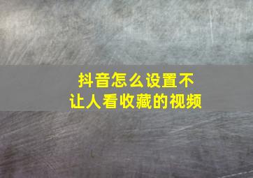 抖音怎么设置不让人看收藏的视频