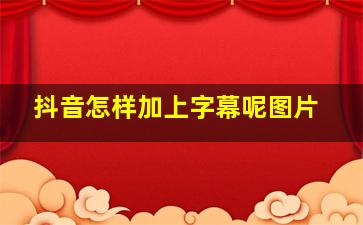 抖音怎样加上字幕呢图片