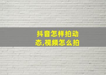 抖音怎样拍动态,视频怎么拍