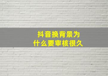 抖音换背景为什么要审核很久