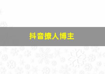 抖音撩人博主