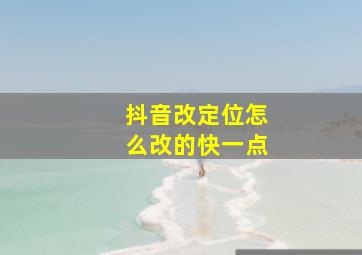 抖音改定位怎么改的快一点