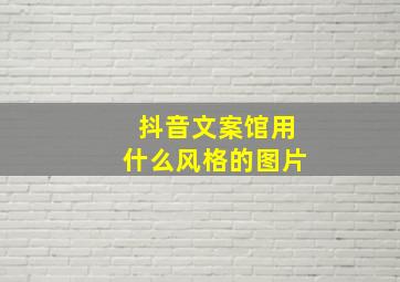 抖音文案馆用什么风格的图片