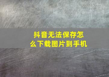 抖音无法保存怎么下载图片到手机