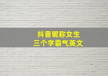 抖音昵称女生三个字霸气英文