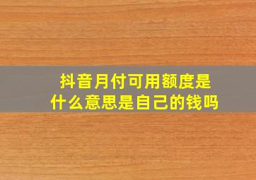 抖音月付可用额度是什么意思是自己的钱吗