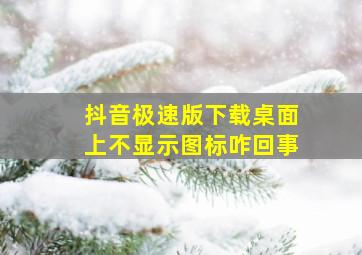 抖音极速版下载桌面上不显示图标咋回事