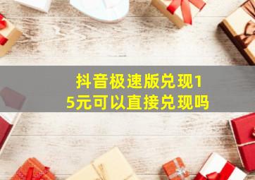 抖音极速版兑现15元可以直接兑现吗