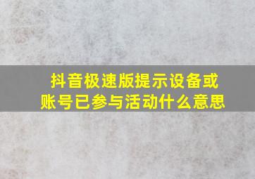 抖音极速版提示设备或账号已参与活动什么意思