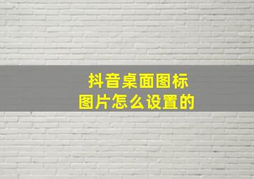 抖音桌面图标图片怎么设置的